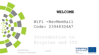 WELCOME
WiFi -BevMemHall
Code: 239483D4A7
Introduction to
Bicycles and ITS
Ronald Jorna
Province of Overijssel
1
11/22/2019
 