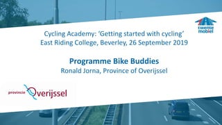 Cycling Academy: ‘Getting started with cycling’
East Riding College, Beverley, 26 September 2019
Programme Bike Buddies
Ronald Jorna, Province of Overijssel
 