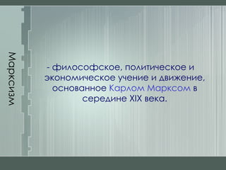 Марксизм - философское, политическое и экономическое учение и движение, основанное  Карлом Марксом  в середине XIX века. 