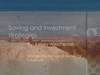 Saving and investment
strategies
     By: Kelsey Winchester

     Savings: the storage of money for
     future use.
 