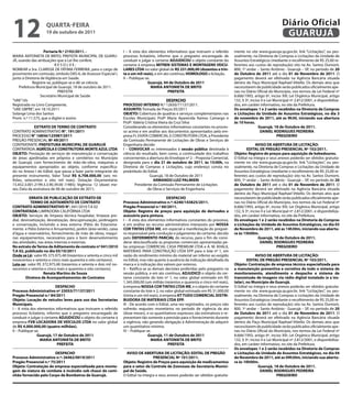 12                  qUARtA-feiRA
                    19 de outubro de 2011
                                                                                                                                                                     Diário Oficial
                                                                                                                                                                      GUARUJÁ
                    Portaria N.º 2193/2011. -                      I – A vista dos elementos informativos que instruem o referido     mente no site www.guaruja.sp.gov.br, link “Licitações”, ou pes-
MARIA ANTONIETA DE BRITO, PREFEITA MUNICIPAL DE GUARU-             processo licitatório, informo que o pregoeiro encarregado de       soalmente, na Diretoria de Compras e Licitações da Unidade de
JÁ, usando das atribuições que a Lei lhe confere,                  conduzir e julgar o certame ADJUDiCOU o objeto constante do        Assuntos Estratégicos (mediante o recolhimento de R$ 25,00 re-
                           RESOLVE:                                certame à empresa MitReN SiSteMAS e MONtAGeNS VeiCU-               ferentes aos custos de reprodução) sito na Av. Santos Dumont,
NOMEAR a Sra. CLARISSE DE FÁTIMA FERREIRA, para o cargo de         LAReS LtDA no valor global de R$ 231.000,00 (duzentos e trin-      800, 1º andar – Santo Antônio - Guarujá – SP, no período de 20
provimento em comissão, símbolo DAS-6, de Assessor Especial I,     ta e um mil reais), e em ato contínuo, HOMOLOGO a licitação.       de Outubro de 2011 até o dia 01 de Novembro de 2011. O
junto à Diretoria de Vigilância em Saúde.                          II – Publique-se.                                                  pagamento deverá ser efetivado na Agência Bancária situada
             Registre-se, publique-se e dê-se ciência.                            Guarujá, 04 de Outubro de 2011                      dentro do Paço Municipal Raphael Vitiello. Os demais atos que
    Prefeitura Municipal de Guarujá, 18 de outubro de 2011.                          MARiA ANtONietA De BRitO                         necessitarem de publicidade serão publicados oficialmente ape-
                             PREFEITA                                                          PRefeitA                               nas no Diário Oficial do Município, nos termos da Lei Federal nº
                  Secretário Municipal de Saúde                                                                                       8.666/1993, artigo 6º, inciso XIII; Lei Orgânica Municipal, artigo
“UAE”/sls                                                                                       DeSPACHO                              132, § 3º, inciso II e Lei Municipal nº 2.812/2001, e disponibiliza-
Registrada no Livro Competente,                                    PROCeSSO iNteRNO N.º 12650/71137/2011.                             dos, em caráter informativo, no site da Prefeitura.
“UAE GBPRE”, em 18.10.2011                                         ASSUNtO: Tomada de Preços 05/2011                                  Os envelopes 1 e 2 serão recebidos na Diretoria de Compras
Solange Lima dos Santos                                            OBJetO: Cobertura de quadras e serviços complementares nas         e Licitações da Unidade de Assuntos estratégicos, no dia 3
Pront. n.º 11.575, que a digitei e assino                          Escolas Municipais: Profª Maria Aparecida Ramos Camargo e          de novembro de 2011, até as 9h30, iniciando sua abertura
                                                                   Profª. Valéria Cristina Vieira da Cruz Silva                       às 10 horas.
              eXtRAtO De teRMO De CONtRAtO                         Considerando os elementos informativos constantes no proces-                       Guarujá, 18 de Outubro de 2011.
CONTRATO ADMINISTRATIVO N°. 191/2011                               so acima e em análise aos documentos apresentados pela em-                          DANieL RODRiGUeS PeDReiRA
PROCESSO N° 16856/125987/2011                                      presa FL EXATA COMERCIAL E CONSTRUTORA LTDA, a Presidente                                      PReGOeiRO
PREGÃO PRESENCIAL Nº 49/2011                                       da Comissão Permanente de Licitações de Obras e Serviços de
CONTRATANTE: PRefeitURA MUNiCiPAL De GUARUJÁ                       Engenharia decide:                                                               AViSO De ABeRtURA De LiCitAÇÃO:
CONTRATADA: AGRÍCOLA e CONStRUtORA MONte AZUL LtDA                 I – CONVOCAR os interessados à sessão pública destinada à                  eDitAL De PReGÃO PReSeNCiAL Nº 102/2011.
OBJetO: Prestação de serviços de manutenção e conservação          ciência do resultado, bem como, a continuidade dos trabalhos       Objeto: Registro de preços para aquisição de bebedouros.
de áreas ajardinadas em próprios e cemitérios no Município         concernentes a abertura do Envelope nº 2 – Proposta Comercial,     O Edital na íntegra e seus anexos poderão ser obtidos gratuita-
de Guarujá, com fornecimento de mão-de-obra, máquinas e            designada para o dia 21 de outubro de 2011, às 15:00h, na          mente no site www.guaruja.sp.gov.br, link “Licitações”, ou pes-
equipamentos apropriados ao objeto, conforme especifica-           Diretoria de Compras e Licitações, cujo endereço consta no         soalmente, na Diretoria de Compras e Licitações da Unidade de
do no Anexo I do Edital, que passa a fazer parte integrante do     preâmbulo do Edital.                                               Assuntos Estratégicos (mediante o recolhimento de R$ 25,00 re-
presente instrumento. Valor Total R$ 6.708.000,00 (seis mi-                          Guarujá, 18 de Outubro de 2011                   ferentes aos custos de reprodução) sito na Av. Santos Dumont,
lhões, setecentos e oito mil reais). Dotação Orçamentária:                              ARMANDO LUiZ PALMieRi                         800, 1º andar – Santo Antônio - Guarujá – SP, no período de 20
15.452.3.001.2199.3.3.90.39.00 (1985); Vigência: 12 (doze) me-             Presidente da Comissão Permanente de Licitações            de Outubro de 2011 até o dia 01 de Novembro de 2011. O
ses; Data da assinatura de 06 de outubro de 2011;                                  de Obras e Serviços de Engenharia                  pagamento deverá ser efetivado na Agência Bancária situada
                                                                                                                                      dentro do Paço Municipal Raphael Vitiello. Os demais atos que
           eRRAtA De PUBLiCAÇÃO De eXtRAtO De                                                   DeSPACHO                              necessitarem de publicidade serão publicados oficialmente ape-
            teRMO De ADitAMeNtO De CONtRAtO                        Processo Administrativo n.º: 6240/143825/2011.                     nas no Diário Oficial do Município, nos termos da Lei Federal nº
CONtRAtO ADMiNiStRAtiVO N°. 041/2010 T.A 02                        Pregão Presencial n.º 60/2011.                                     8.666/1993, artigo 6º, inciso XIII; Lei Orgânica Municipal, artigo
CONtRAtADA: LIMPADORA CALIFÓRNIA LTDA                              Objeto: Registro de preços para aquisição de derivados e           132, § 3º, inciso II e Lei Municipal nº 2.812/2001, e disponibiliza-
OBJetO: Serviços de limpeza técnica hospitalar, limpeza pre-       acessório para pintura.                                            dos, em caráter informativo, no site da Prefeitura.
dial, desinsetização, desratização, descupinuzação, jardinagem     I – A vista dos elementos informativos constantes do processo,     Os envelopes 1 e 2 serão recebidos na Diretoria de Compras
e conservação, incluindo a área externa (Pátio do Estaciona-       e em análise ao recurso administrativo interposto por NOSSA        e Licitações da Unidade de Assuntos estratégicos, no dia 03
mento e Pátio Externo e Arruamento), jardim (área verde), caixa    COR tiNtAS LtDA Me, em especial a manifestação do pregoei-         de Novembro de 2011, até as 14h30m, iniciando sua abertu-
d’água e reservatórios, fornecimento de mão de obras, maqui-       ro responsável pela condução e julgamento do certame, decido       ra às 15h00m.
nas equipamentos, necessários para o bom desenvolvimento           pelo DefeRiMeNtO PARCiAL do recurso, para o fim de consi-                          Guarujá, 18 de Outubro de 2011.
das atividades, nas áreas internas e externas.                     derar desclassificada as propostas comerciais apresentadas pe-                      DANieL RODRiGUeS PeDReiRA
No extrato de termo de Aditamento de contrato nº 041/2010          las empresas COMERCIAL CASA PREMIUM LTDA e A. M. KHALIL                                        PReGOeiRO
t.A 02, publicado no dia 05/10/2011                                MATERIAIS PARA CONSTRUÇÃO LTDA EPP para o lote nº 1, em
Onde se Lê: valor R$ 375.975,48 (trezentos e setenta e cinco mil   razão do rendimento mínimo do material ser inferior ao exigido                   AViSO De ABeRtURA De LiCitAÇÃO:
novecentos e setenta e cinco reais quarenta e oito centavos).      no Edital, mas não quanto à ausência da indicação detalhada da             eDitAL De PReGÃO PReSeNCiAL Nº 103/2011.
Leia-se: valor R$ 372.975,48 (trezentos e setenta e dois mil no-   marca e à indicação dos valores por extenso.                       Objeto: Contratação de empresa técnica especializada para
vecentos e setenta e cinco reais e quarenta e oito centavos).      II – Ratifica-se as demais decisões proferidas pelo pregoeiro na   a manutenção preventiva e corretiva de todo o sistema de
                   Renata Martins de Souza                         sessão pública, e em ato contínuo, ADJUDiCO o objeto do cer-       monitoramento, atendimento e despacho e sistema de
        Diretora de Acompanhamentos de Contratos                   tame constante do lote nº 1, no valor global estimado em R$        transmissão de imagens via rádio digital instalado (e a ins-
                                                                   1.345.000,00 (um milhão trezentos e quarenta e cinco mil reais),   talar), no Município de Guarujá.
                           DeSPACHO                                à empresa NOSSA COR tiNtAS LtDA Me, e o objeto do certame          O Edital na íntegra e seus anexos poderão ser obtidos gratuita-
Processo Administrativo nº 23053/71137/2011                        constante do lote n 2, no valor global estimado em R$ 31.000,00    mente no site www.guaruja.sp.gov.br, link “Licitações”, ou pes-
Pregão Presencial n.º 84/2011                                      (trinta e um mil reais), à empresa Kt tUDO COMeRCiAL DiStRi-       soalmente, na Diretoria de Compras e Licitações da Unidade de
Objeto: Locação de veículos leves para uso das Secretarias         BUiDORA De MAteRiAiS LtDA ePP.                                     Assuntos Estratégicos (mediante o recolhimento de R$ 25,00 re-
Municipais.                                                        III - De acordo com o Edital, uma vez registrados, os preços não   ferentes aos custos de reprodução) sito na Av. Santos Dumont,
I – A vista dos elementos informativos que instruem o referido     sofrerão reajustes monetários no período de vigência da ata        800, 1º andar – Santo Antônio - Guarujá – SP, no período de 20
processo licitatório, informo que o pregoeiro encarregado de       (doze meses), e os quantitativos expressos são estimativos e re-   de Outubro de 2011 até o dia 01 de Novembro de 2011. O
conduzir e julgar o certame ADJUDiCOU o objeto do certame à        presentam tão somente a previsão para o fornecimento durante       pagamento deverá ser efetivado na Agência Bancária situada
empresa fVB LOCADORA De VeÍCULOS LtDA no valor global              a vigência, não gerando obrigação à Administração de adquirir      dentro do Paço Municipal Raphael Vitiello. Os demais atos que
de R$ 4.000.000,00 (quatro milhões).                               um quantitativo mínimo.                                            necessitarem de publicidade serão publicados oficialmente ape-
II – Publique-se.                                                  IV – Publique-se.                                                  nas no Diário Oficial do Município, nos termos da Lei Federal nº
                Guarujá, 17 de Outubro de 2011                                      Guarujá, 11 de Outubro de 2011                    8.666/1993, artigo 6º, inciso XIII; Lei Orgânica Municipal, artigo
                  MARiA ANtONietA De BRitO                                            MARiA ANtONietA De BRitO                        132, § 3º, inciso II e Lei Municipal nº 2.812/2001, e disponibiliza-
                            PRefeitA                                                             PRefeitA                             dos, em caráter informativo, no site da Prefeitura.
                                                                                                                                      Os envelopes 1 e 2 serão recebidos na Diretoria de Compras
                        DeSPACHO                                     AViSO De ABeRtURA De LiCitAÇÃO: eDitAL De PReGÃO                 e Licitações da Unidade de Assuntos estratégicos, no dia 04
Processo Administrativo n.º: 26462/0019/2011                                         PReSeNCiAL Nº 101/2011.                          de Novembro de 2011, até as 09h30m, iniciando sua abertu-
Pregão Presencial n.º 75/2011                                      Objeto: Registro de Preços para aquisição de medicamentos          ra às 10h00m.
Objeto: Contratação de empresa especializada para monta-           para o setor de Controle de Zoonoses da Secretaria Munici-                         Guarujá, 18 de Outubro de 2011.
gem de viatura de combate à incêndio sob chassi de cami-           pal de Saúde.                                                                       DANieL RODRiGUeS PeDReiRA
nhão fornecido pelo Corpo de Bombeiros de Guarujá.                 O Edital na íntegra e seus anexos poderão ser obtidos gratuita-                                PReGOeiRO
 