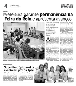 4   qUARtA-feiRA
                    19 de outubro de 2011
                                                                                                                                              Diário Oficial
                                                                                                                                               GUARUJÁ
reunião


   Prefeitura garante permanência da
   Feira do Rolo e apresenta avanços
                                                                                                        Em reunião, secretário               pela Administração Municipal,
Marcos Miguel




                                                                                                                                             está a reestruturação da Feira
                                                                                                        de Coordenação                       do Rolo com o cadastramento
                                                                                                        Governamental                        de todos os 325 feirantes que
                                                                                                        garantiu aos feirantes               trabalham com produtos tradicio-
                                                                                                                                             nais. Além disso, foi noticiado o
                                                                                                        que aquela área                      reforço da fiscalização da feira e
                                                                                                        não será extinta,                    a atuação da Guarda Municipal
                                                                                                                                             em apoio aos fiscais.
                                                                                                        conforme boatos                          “Não deixaremos que se
                                                                                                        espalhados pela                      acabe com a Feira do Rolo e isso
                                                                                                        Cidade                               quem garante é a prefeita O que
                                                                                                                                             queremos é organizá-la, para



                                                                                                        A
                                                                                                                     Feira do Rolo não       acabar com a ideia de que ali só
                                                                                                                     será extinta. Esta é    existem clandestinos, até porque
                                                                                                                     a garantia da Prefei-   sabemos que são todos trabalha-
                                                                                                                     tura, aos cerca de 45   dores”, afirmou o secretário.
                                                                                                        comerciantes da tradicional Feira        O feirante Mário Guerac,
                                                                                                        do Rolo, em Vicente de Carvalho.     ficou feliz com a reunião no
                                                                                                        Na tarde da última sexta-feira       Paço Moacir e lembrou que
                                                                                                        (14), o secretário de Coordenação    esta é a primeira vez que os
                                                                                                        Governamental da Cidade esteve       trabalhadores da Feira do Rolo
                                                                                                        reunido com os trabalhadores         são ouvidos. “Trabalho há 21
                                                                                                        no Paço Municipal Moacir dos         anos na Feira do Rolo e acredito
                                                                                                        Santos Filho.                        que o trabalho apresentado pela
                                                                                                            Na ocasião, o secretário ga-     Prefeitura, hoje, é importante
                                                                                                        rantiu aos feirantes que ali atuam   para desmistificar o nosso dia
                                                                                                        - alguns por mais de 20 anos -       a dia. Muitas pessoas acham
                                                                                                        que aquela área não será extinta     que na Feira do Rolo só tem
                                                                                                        conforme boatos espalhados pela      gente vendendo coisas ilegais e
                                                                                                        Cidade. Ele ouviu as solicitações    isso não é verdade. Esta é uma
                                                                                                        daquela parcela da população e       boa oportunidade para o povo
                                                                                                        apresentou propostas de melhorias    do Guarujá redescobrir a nossa
                                                                                                        daquele tradicional comércio.        feira, que já é tradição na Cida-
Foi noticiado o reforço da fiscalização de feira e a atuação da Guarda Municipal em apoio aos fiscais       Entre as ações apresentadas      de”, afirmou Guerac.



festa do chopp
                                                                                                                                                                  No comando

            Clube filantrópico realiza                                                                                                                            da cozinha,
                                                                                                                                                                  Regina,
                                                                                                                                                                  Vanessa,

            evento em prol da Apae
                                                                                                                                                                  Vânia, Roseli
                                                                                                                                                                  e Itamara
                                                                                                                                                                  deram um
                                                                                                                                                                  show de
    O Clube Filantrópico Pelicano           Cultura. A animação ficou por conta                                                                                   organização
realizou a 2ª Festa do Chopp, na            de Waltinho Gonçalves e Trio.
noite do último sábado, na Socie-              Parte da renda arrecadada com
dade Esportiva Itapema (Socia), em          a venda dos convites será revertida
Vicente de Carvalho. Cerca de 500           à Associação de Pais e Amigos dos
pessoas prestigiaram o evento bene-         Excepcionais (Apae). O Clube Pelica-
                                                                                                                                                                                  Luiz Moreaux




ficente, que contou com o apoio da          no é presidido pelo jornalista Nelson
Prefeitura, por meio da Secretaria de       Alves Filho.
 