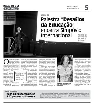 Diário Oficial
                GUARUJÁ
                                                                                                                                                     qUARtA-feiRA
                                                                                                                                                     19 de outubro de 2011
                                                                                                                                                                                        5
Fotos Luiz Moreaux




                                                                                              último dia


                                                                                             Palestra “Desafios
                                                                                             da Educação”
                                                                                             encerra Simpósio
                                                                                             Internacional                                                               O evento foi
                                                                                                                                                                         realizado nos
                                                                                                                                                                         dias 13 e 14
                                                                                                                                                                         deste mês




                     O
                                 último dia de Simpó- tacou que, educar na contem-        com o aluno. Desse jeito, o estu-                                        Educação agradeceu a parti-
                                 sio Internacional de poraneidade, exige repensar as      dante é incentivado a participar,                                        cipação de todos e considerou
                                 Educação, realizado práticas e as tradições, no sen-     efetivamente, das atividades                                             os debates produtivos e escla-
                                 pela Prefeitura, por tido de atender às necessidades     desenvolvidas em conjunto,”                                              recedores.
                     meio da Secretaria Municipal apontadas na atualidade e de-           declarou.                                                                   “Tivemos nestes dois dias,
                     de Educação, contou com a senvolver atitudes de inovação                 Professora há 28 anos na rede                                        discussões enriquecedoras e
                     palestra do português e mestre pedagógica.                           municipal, Elizabeth da Silva                                            trocas de experiências entre os
                     em Educação da Criança, José          Além disso, o mestre falou     Barbosa, disse ser necessário                                            educadores. Esse período de
                     Pacheco. O pro-                                que inovar na área    um momento como o Simpósio.                                              conhecimento e aprendizado
                     fessor proferiu a                              da educação, requer   “Esta é uma oportunidade ím-                                             adquirido foi muito bem recebido
                     palestra: “Desafios     Encerramento respeito às tradições           par e não existe maior riqueza                                           pelos envolvidos”, destacou.
                     da Educação na                                 e ao mesmo tempo,     do que o conhecimento. É um                                                 Com o tema “Amar a edu-
                     Contemporanei -
                                                aconteceu           o exercício de pen-   evento com conhecimento gra-                                             cação é... dar lugar às próximas
                     dade”, encerrando          sexta (14),         sar no agora com      tuito é melhor ainda. No dia a                                           gerações”, o Simpósio Interna-
                     o evento ocorrido          na Unaerp           um olhar voltado      dia ficamos tão atribulados em                                           cional de Educação, realizado
                     na Unaerp (Ave-                                ao futuro de nossas   nossas atividades, que ficamos                                           pela Coordenadoria de Apoio
                     nida Dom Pedro                                 gerações.             sem tempo para uma reflexão                                              à Instituições Públicas (CAIP),
                     I, 3.300 – Enseada), na última        “O papel do professor não      como esta que o Simpósio nos        Elizabeth da Silva Barbosa: “não
                                                                                                                                                                   em parceria com a Prefeitura,
                     sexta-feira (14).                 é realizar projeto para o aluno,   permite”, conta.                    existe maior riqueza do que o        ocorreu entre os dias 13 e 14
                         Na ocasião, Pacheco des- mas sim desenvolver projeto                 A secretária municipal de       conhecimento”                        deste mês.



                       dia do professor
                                                                                               A prefeita prestigiou a Festa dos Professores realizada na noite da última sexta-feira (14), na En-
                           Baile da Educação reúne                                          seada. O evento, organizado pela Secretaria Municipal de Educação, reuniu cerca de 350 pessoas na

                           350 pessoas na Enseada                                           Casa Noturna Blue Music. Todos se divertiram ao som da Band Action, que fez um mix de músicas
                                                                                            dos anos 80 e 90, além de outros sucessos.
 
