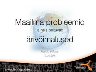 Maailma probleemid
      ja neis peituvad

   ärivõimalused
             
        Raido Pikkar
                   
          19.10.2011
 
