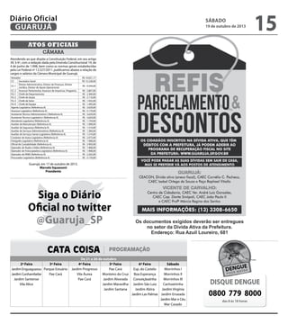 Diário Oficial
GUARUJÁ

sábado

19 de outubro de 2013

15

Atos oficiais
câmara
Atendendo ao que dispõe a Constituição Federal, em seu artigo
39, § 6º, com a redação dada pela Emenda Constitucional 19, de
4 de junho de 1.998, bem como as normas gerais estabelecidas
pela Lei Federal nº 12.527/2011, publicamos abaixo a relação de
cargos e salários da Câmara Municipal de Guarujá.
Vereador
CS
Secretário Geral
Diretor Administrativo, Diretor de Finanças, Diretor
CC-1
Jurídico, Diretor de Apoio Operacional
CC-2 Assessor Parlamentar, Assessor de Imprensa, Pregoeiro,
FG-1 Chefe de Departamento
FG-2 Chefe de Seção
FG-3 Chefe de Setor
FG-4 Chefe de Equipe
Agente Legislativo (Referência A)
Assessor Legislativo (Referência A)
Assistente Técnico Administrativo I (Referência A)
Assistente Técnico Legislativo I (Referência A)
Atendente Legislativo (Referência A)
Auxiliar de Manutenção (Referência A)
Auxiliar de Segurança (Referência A)
Auxiliar de Serviços Administrativos (Referência A)
Auxiliar de Serviços Gerais Legislativo (Referência A)
Condutor de Autos Legislativo (Referência A)
Fotógrafo Legislativo (Referência A)
Oficial de Contabilidade (Referência A)
Operador de Áudio e Vídeo (Referência A)
Operador de Fotocopiadora Legislativo (Referência A)
Operador de PABX (Referência A)
Procurador Legislativo (Referência A)

R$ 10.021,17
R$ 15.228,00
R$ 9.544,00
R$
R$
R$
R$
R$
R$
R$
R$
R$
R$
R$
R$
R$
R$
R$
R$
R$
R$
R$
R$
R$

3.807,00
2.300,00
2.116,00
1.932,00
1.495,00
3.629,00
5.170,00
3.629,00
3.629,00
1.754,00
1.908,00
1.510,00
1.584,00
1.510,00
2.073,00
1.908,00
3.993,00
1.908,00
1.908,00
2.262,00
5.170,00

Guarujá, em 17 de outubro de 2013.
Marcelo Squassoni
Presidente

Siga o Diário
Oficial no twitter
@Guaruja_SP
CATA COISA
2ª Feira
3ª Feira
Jardim Enguaguassu Parque Estuário
Jardim Cunhambebe
Pae Cará
Jardim Santense
Vila Alice

PROGRAMAÇÃO

De 21 a 26 de outubro
4ª Feira
5ª Feira
Jardim Progresso
Pae Cará
Vila Áurea
Monteiro da Cruz
Pae Cará
Jardim Alvorada
Jardim Maravilha
Jardim Santana

6ª Feira
Sábado
Esp. do Castelo
Morrinhos I
Boa Esperança
Morrinhos II
Conceiçãozinha
Morrinhos III
Jardim São Luiz
Cachoeirinha
Jardim Alzira
Jardim Virgínia
Jardim Las Palmas Jardim Enseada
Jardim Mar e Céu
Mar Casado

DISQUE DENGUE

0800 779 8000
das 8 às 18 horas

 