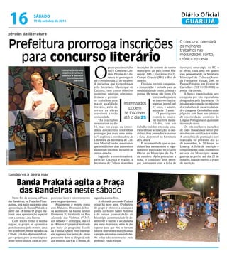 16

Diário Oficial
GUARUJÁ

sábado

19 de outubro de 2013

pérolas da literatura

Prefeitura prorroga inscrições
para concurso literário

Raimundo Nogueira

Concurso tem como
objetivo incentivar,
valorizar e destacar
novos talentos
literários

O

prazo para inscrições inscrições de autores de outros
no IV Concurso Lite- municípios do país, como Marário Pérolas da Lite- ragogi (AL); Goiânia (GO),
ratura foi prorrogado Campo Grande (MS) e Rio de
até o próximo dia 25 de outubro. Janeiro.
Dividida em três categorias,
A iniciativa, que é coordenada
pela Secretaria Municipal de a competição é voltada para as
Cultura, tem como objetivo modalidades de conto, crônica e
incentivar, valorizar, selecionar, poesia. Os temas são livres. Os
interessados podem
destacar e premiar
se inscrever nas caos trabalhos com
Interessados
tegorias: juvenil, até
maior qualidade
17 anos, e adulto,
literária, além de
podem
acima de 17 anos.
tornar as obras
se inscrever
O participante
acessíveis a toda
poderá se inscrecomunidade.
até o dia 25
ver nas três moda“As inscrições
lidades, com um
terminariam no dia
18, mas por causa da impor- trabalho inédito em cada uma.
tância do concurso, resolvemos Para efetuar a inscrição, o canprorrogar por mais uma sema- didato deve preencher e assinar
na”, explicou a coordenadora de a ficha disponível na Secretaria
Literatura da Secretaria de Cul- de Cultura.
É recomendado que o cantura, Márcia Guedes, ressaltando
que nos últimos dias aumento o didato leia atentamente o regunúmero de inscritos, inclusive de lamento publicado no Diário
Oficial do Município do dia 2
outros estados.
Segundo a coordenadora, de outubro. Após preencher a
além de Guarujá e região, a ficha, o candidato deve entreSecretaria de Cultura já recebeu gar, juntamente com a ficha de

O concurso premiará
os melhores
trabalhos nas
modalidades conto,
crônica e poesia
inscrição, uma cópia do RG e
as obras, cada uma em quatro
vias, pessoalmente, na Secretaria
Municipal de Cultura (Avenida Presidente Vargas, 266, no
Parque Estuário, em Vicente de
Carvalho - CEP 11450-0000) ou
postar via correio.
A banca examinadora será
composta por três especialistas
designados pela Secretaria. Os
jurados selecionarão no máximo
dez trabalhos de cada modalidade e categoria. Os trabalhos serão
julgados com base nos critérios
de criatividade, domínio da
Língua Portuguesa e qualidade
técnica do texto.
Os três melhores trabalhos
de cada modalidade serão premiados com certificado e troféu.
A cerimônia de premiação será
realizada no próximo dia 22
de novembro, às 20 horas, na
Unaerp. A ficha de inscrição e
o regulamento estão disponíveis
no site do Município: www.
guaruja.sp.gov.br, até dia 25 de
outubro, quando encerra o prazo
de inscrição.

tambores à beira mar

Banda Prakatá agita a Praça
das Bandeiras neste sábado
porcionar lazer e entretenimento
para os guarujaenses.
Atualmente, o projeto conta
com 30 alunos. Os ensaios da banda acontecem na Escola Jardim
Primavera II, localizada na Rua
Alameda das Violetas, nº 347,
aos sábados e domingos, das 14
às 18 horas. O projeto é realizado
por meio do programa Escola
da Família. Quem tiver interesse
em ingressar nas aulas do ritmo
percussivo deve se dirigir à sede
dos ensaios, das 9 às 17 horas, de

segunda a sexta-feira.
A oficina de percussão Prakatá
existe há nove anos. O objetivo
do grupo é oferecer a crianças e
jovens do bairro Santo Antonio
e de outras comunidades do
Município a oportunidade de desenvolver o talento e a cidadania
por meio da música, além de dar
suporte para que eles se tornem
futuros instrutores multiplicando
o projeto em outras comunidades.
As aulas são ministradas pelo
professor Paulo Vargas.

Divulgação

Neste fim de semana, a Praça
das Bandeiras, na Praia das Pitangueiras, será palco para mais uma
apresentação da Banda Prakatá, a
partir das 18 horas. O grupo realizará uma apresentação especial
com a cantora Lana Barros.
Com muito ritmo e samba
reggae, o grupo se apresenta
gratuitamente, pelo menos, uma
vez ao mês em pontos variados da
Cidade. Um dos objetivos é divulgar o projeto para os munícipes e
atrair novos alunos, além de pro-

 