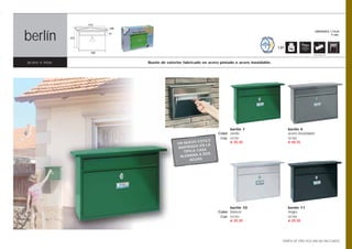412
                             100



berlín
                                                                                                                                UNIDADES / CAJA
                             37                                                                                                           5 uds.
                275


                                                                                                      1,81
                       360
                                                                                                                            Opción pág. 108



acero e inox.                      Buzón de exterior fabricado en acero pintado o acero inoxidable.




                                                                             berlín 1                        berlín 4
                                                                       Color verde                           acero inoxidable
                                                                        Cod. 02181                           02182
                                                            ESTILO           € 20,30                         € 48,35
                                                  UN NUEVO
                                                             EN LA
                                                  INSPIRADO A
                                                     TÍPICA CAS
                                                             A DOS
                                                   ALEMANA
                                                        AGUAS




                                                                             berlín 10                       berlín 11
                                                                       Color blanco                          negro
                                                                        Cod. 02183                           02184
                                                                             € 20,30                         € 20,30




                                                                                                        TARIFA DE PRECIOS (IVA NO INCLUIDO)
 
