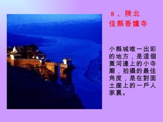 8 、陝北 佳縣香爐寺  小縣城唯一出彩的地方，是這個黃河邊上的小寺廟，拍攝的最佳角度，是在對面土崖上的一戶人家裏。 