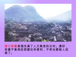 浙江前童 是個充滿了人文氣息的古村。還好，前童不象周莊那麼往來便利，不然也要被人流毀了。  