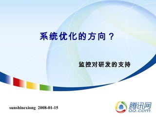 sunshinexiong 2008-01-15
系统优化的方向？
监控对研发的支持
 