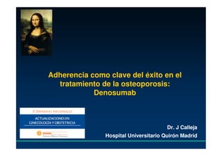 Adherencia como clave del éxito en el
  tratamiento de la osteoporosis:
            Denosumab



                                       Dr. J Calleja
               Hospital Universitario Quirón Madrid
 