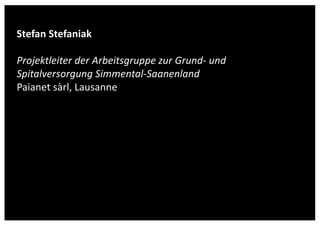 www.gesundheit-simme-saane.ch
Stefan Stefaniak
Projektleiter der Arbeitsgruppe zur Grund- und
Spitalversorgung Simmental-Saanenland
Paianet sàrl, Lausanne
Herausforderungen der Grund- und Spitalversorgung
 