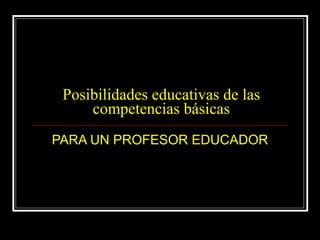 Posibilidades educativas de las competencias básicas PARA UN PROFESOR EDUCADOR 
