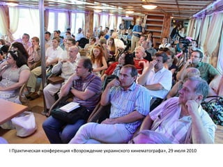 I Практическая конференция «Возрождение украинского кинематографа», 29 июля 2010
 