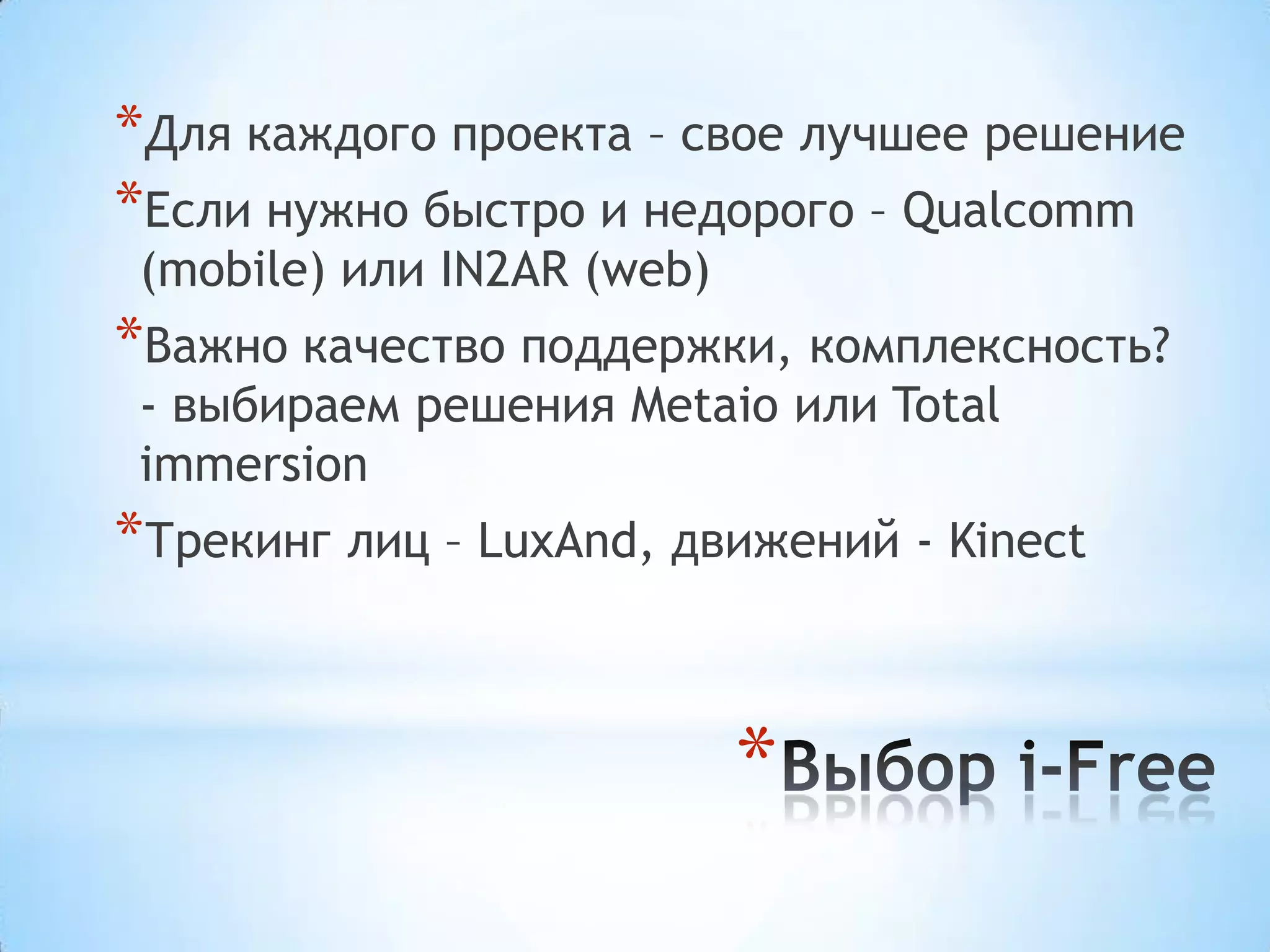*Для каждого проекта – свое лучшее решение
*Если нужно быстро и недорого – Qualcomm
 (mobile) или IN2AR (web)
*Важно качество поддержки, комплексность?
 - выбираем решения Metaio или Total
 immersion
*Трекинг лиц – LuxAnd, движений - Kinect


                            *
 