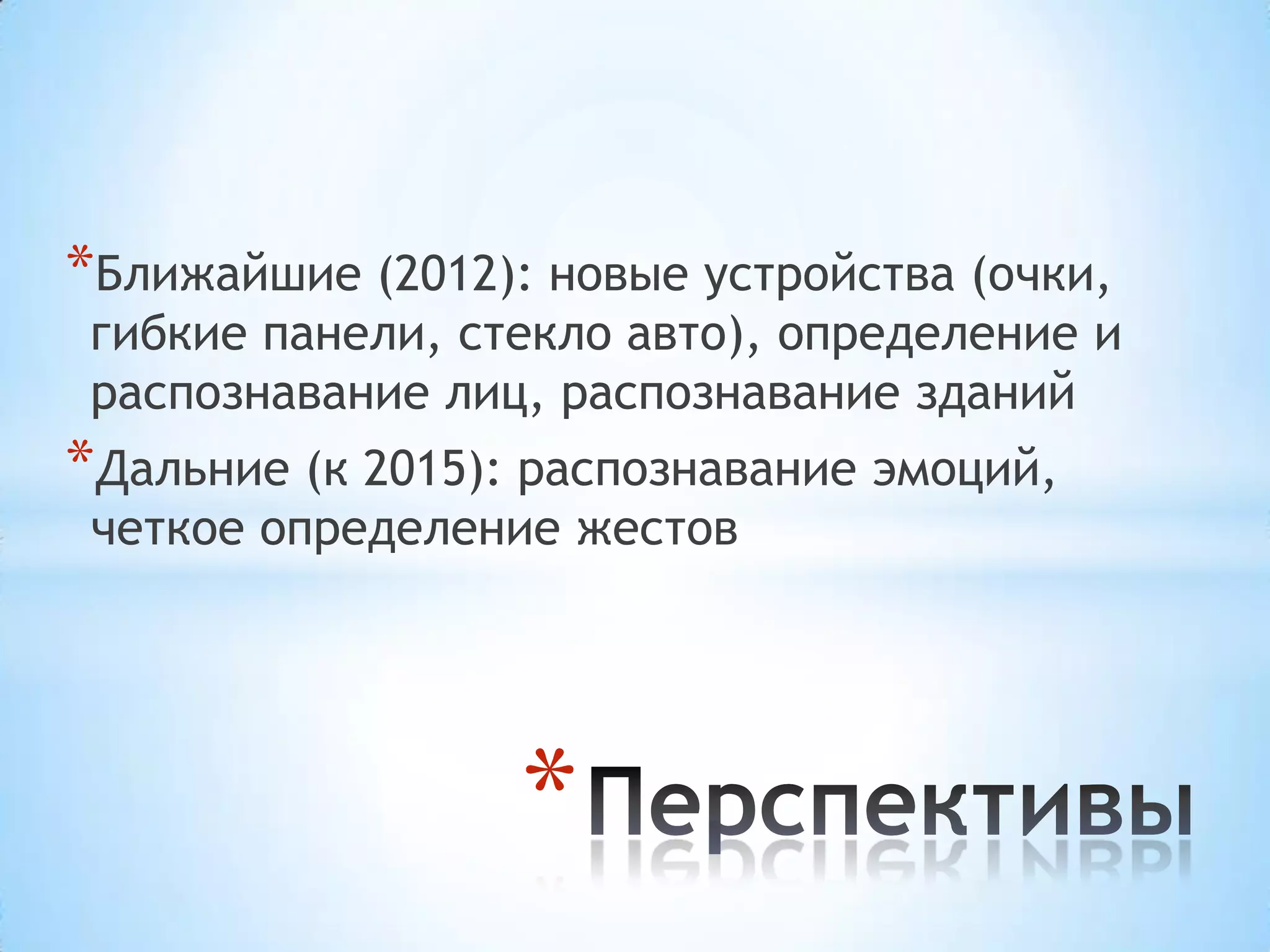 *Ближайшие (2012): новые устройства (очки,
 гибкие панели, стекло авто), определение и
 распознавание лиц, распознавание зданий
*Дальние (к 2015): распознавание эмоций,
 четкое определение жестов




                  *
 