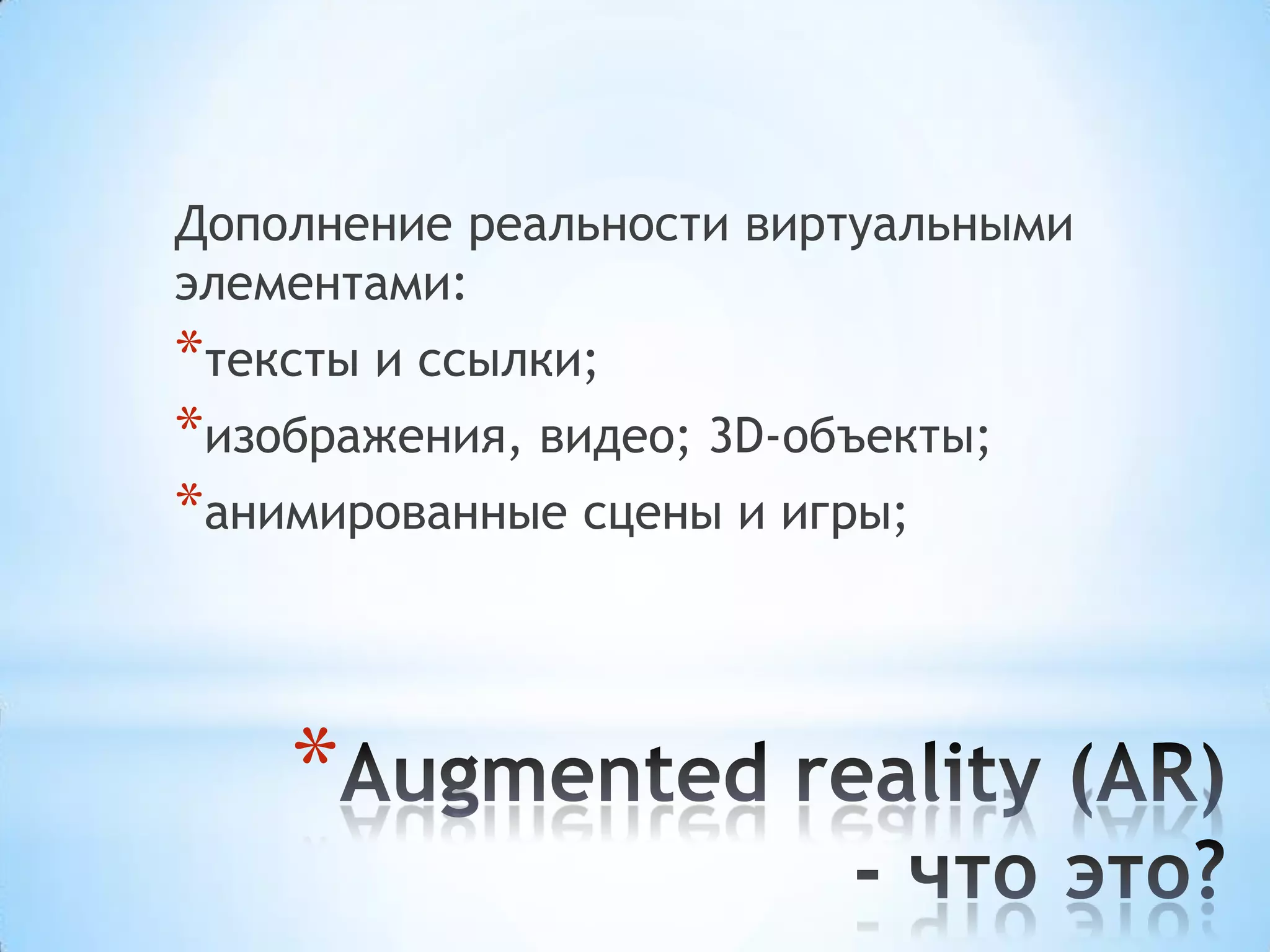 Дополнение реальности виртуальными
элементами:
*тексты и ссылки;
*изображения, видео; 3D-объекты;
*анимированные сцены и игры;



    *
 