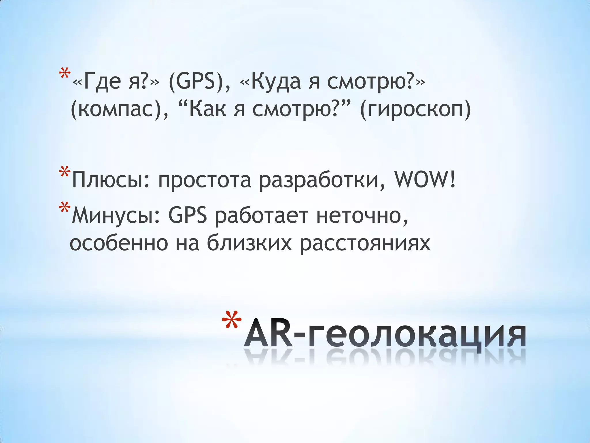 *«Где я?» (GPS), «Куда я смотрю?»
 (компас), “Как я смотрю?” (гироскоп)


*Плюсы: простота разработки, WOW!
*Минусы: GPS работает неточно,
 особенно на близких расстояниях



              *
 