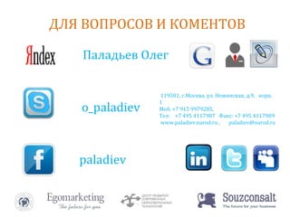 ДЛЯ ВОПРОСОВ И КОМЕНТОВ Паладьев Олег o_paladiev paladiev 119501, г.Москва. ул. Нежинская, д.9,   корп. 1 Моб. +7 915 9979285, Тел:    +7 495 4117987  Факс: +7 495 4117989 www. paladiev.narod. ru ,  paladiev@ narod .ru 