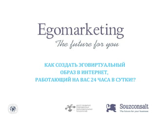 КАК СОЗДАТЬ ЭГОВИРТУАЛЬНЫЙ  ОБРАЗ В ИНТЕРНЕТ,     РАБОТАЮЩИЙ НА ВАС 24 ЧАСА В СУТКИ!? 