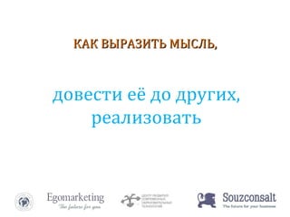 КАК ВЫРАЗИТЬ МЫСЛЬ,  довести её до других, реализовать 