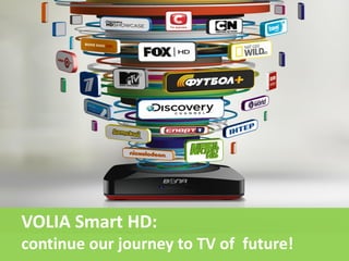 VOLIA Smart HD:
continue our journey to TV of future!

 