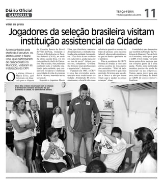 Diário Oficial
GUARUJÁ

terça-feira

19 de novembro de 2013

11

vôlei de praia

Jogadores da seleção brasileira visitam
instituição assistencial da Cidade

Roberto Sander Jr.

Acompanhados pela
chefe do Executivo, os
atletas Alison e Maria
Elisa, que participaram
de campeonato no
Município, visitaram as
instalações do CRPI

O

s atletas Alison e
Maria Elisa, que
estiveram em Guarujá para a disputa

do Circuito Banco do Brasil
de Vôlei de Praia, visitaram o
Centro de Referência em Paralisia Infantil (CRPI), na tarde
da última quinta-feira, 14, em
companhia da chefe do Executivo. Na ocasião, eles puderam
conhecer todo o trabalho realizado pela entidade, que consiste em recuperar e melhorar
a qualidade de vida de crianças
de 0 a 18 anos, inserindo-as na
sociedade.
Segundo a jogadora Maria

Maria Elisa e Alison conversaram com as crianças
e distribuíram camisetas do Circuito BB, que
aconteceu na Cidade, no último fim de semana

Elisa, que distribuiu camisetas
do campeonato, o trabalho realizado pela entidade é excepcional. "Fico feliz de ver o sorriso
em cada rosto e, ainda mais, por
ver isso de perto". Alison, por
sua vez, completou. "O trabalho feito por esses profissionais
é espetacular”, destacou.
Fundado em 1963, o CRPI
é uma das entidades assistenciais mais tradicionais da
Cidade. Atendendo 40 jovens
atualmente, o local é tido como

referência quando o assunto é o
trato de pessoas com paralisia
infantil, oferecendo atendimento que vai desde a pediatria até
o dentário.
Para a presidente do CRPI,
Norma de Araújo, a visita dos
atletas auxilia no tratamento
dos assistidos. “Não há palavras para descrever o que estou
sentindo. Só temos que agradecer a Deus e a eles por terem
vindo aqui e ajudar as nossas
crianças”, disse.

A entidade é uma das muitas
que recebem subvenção da Prefeitura de Guarujá. Para a chefe
do Executivo, toda ajuda para
o CRPI é bem-vinda. “A tarde
desta quinta-feira mostrou que
um simples gesto já é uma
ajuda. Porém, esta instituição
também precisa da ajuda do
munícipe ou das empresas.
Vamos, agora, torcer para que
esta visita do Banco do Brasil
ao CRPI dê outros frutos”,
finalizou.

 