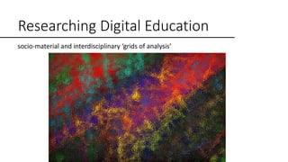 Researching Digital Education
socio-material and interdisciplinary ‘grids of analysis’
 