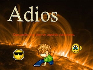 Adios Que paséis muy bien en vuestras vacaciones. 