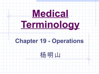 Medical Terminology Chapter 19 - Operations 杨明山 