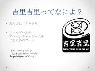 吉里吉里ってなによ？読み方は「きりきり」ノベルゲームやアドベンチャーゲームを作るためのツールダウンロードページ（吉里吉里公式ページ内）http://kikyou.info/tvp/