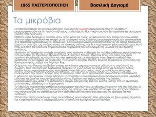 Τα μικρόβια  Ο Παστέρ απέδειξε ότι η διαδικασία που ονομάζεται  ζύμωση  προκαλείται από την ανάπτυξη μικροοργανισμών και ότι η ανάπτυξή τους σε διαλύματα θρεπτικών ουσιών δεν οφείλεται σε  αυτόματη γένεση  από άζωη ύλη. Εξέθεσε καλά βρασμένες σούπες στον αέρα μέσα σε σκεύη με φίλτρα που δεν επέτρεπαν σωματίδια από τον αέρα να έρθουν σε επαφή με το εσωτερικό τους: Κανένας μικροοργανισμός δεν αναπτύχθηκε στα θρεπτικά αυτά διαλύματα. Επομένως, όσοι μικροοργανισμοί αναπτύσσονταν σε τέτοια διαλύματα έρχονταν από έξω, ως σπόρια πάνω σε κόκκους σκόνης, και δεν παράγονταν μέσα στο διάλυμα. Αυτό ήταν ένα από τα τελικά και σημαντικότερα πειράματα που κατέρριψαν τη θεωρία της αυτόματης γενέσεως. Μολονότι ο Παστέρ δεν υπήρξε ο πρώτος που πρότεινε τη θεωρία ότι πολλές ασθένειες προκαλούνται από μικρόβια (οι  Τζιρολάμο Φρακαστόρο ,  Αγκοστίνο Μπάσι ,  Φρίντριχ Χένλε  και άλλοι την είχαν προτείνει ενωρίτερα), αυτός είναι που την ανέπτυξε και, με πειράματα που έδειχναν καθαρά την ορθότητά της κατάφερε να πείσει όλη την Ευρώπη ότι ήταν σωστή. Σήμερα θεωρείται ο «πατέρας» της Βακτηριολογίας μαζί με τον Ρόμπερτ Κοχ. Οι έρευνες του Παστέρ απέδειξαν επίσης ότι κάποιοι μικροοργανισμοί μόλυναν τα υγρά κατά τη ζύμωση. Τότε επινόησε μία διαδικασία θέρμαινε τα υγρά όπως το γάλα ώστε να σκοτώσει όλους σχεδόν τους μικροοργανισμούς που βρίσκονταν ήδη μέσα τους. Μαζί με τον  Κλωντ Μπερνάρ  ολοκλήρωσε την πρώτη δοκιμή στις 20 Απριλίου 1862. Αυτή η διαδικασία ονομάσθηκε παστερίωση. Η μόλυνση των ζωικών υγρών οδήγησε τον Παστέρ να συμπεράνει ότι μικροοργανισμοί (τα μικρόβια) μόλυναν τα ζώα και τους ανθρώπους επίσης. Πρότεινε την παρεμπόδιση της εισόδου μικροοργανισμών μέσα στο ανθρώπινο σώμα, οδηγώντας έτσι τον  Ιωσήφ Λίστερ  στο να αναπτύξει  αντισηπτικές  μεθόδους στη Χειρουργική. Το 1865 δύο παρασιτικές ασθένειες κατέστρεφαν καλλιέργειες  μεταξοσκώληκα  στην  Αλέ  της Γαλλίας. Ο Παστέρ απέδειξε μετά από χρόνια εργασίας ότι υπήρχε ένα μικρόβιο στα αυγά των μεταξοσκωλήκων που προκαλούσε τις ασθένειες και ότι η εξολόθρευσή του στις καλλιέργειες θα εξάλειφε και την ασθένεια. Ο Παστέρ επίσης ανακάλυψε τους  αναερόβιους οργανισμούς , που μπορούν να ζουν χωρίς οξυγόνο, και η σχετική ιδιότητα, η «αναεροβίωση», αποκαλείται και «φαινόμενο Παστέρ». 1865   ΠΑΣΤΕΡΙΟΠΟΙΗΣΗ Βασιλική Δαγιαμά 