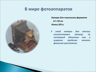 Камера для пластинок формата  13 ×18 см Конец  XIX  в. У этой камеры для ателье отсутствовал затвор; ее составной объектив мог в широких пределах менять фокусное расстояние.  