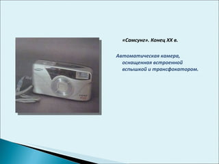 «Самсунг». Конец  XX  в. Автоматическая камера, оснащенная встроенной вспышкой и трансфокатором.  