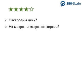 ☑ Настроены цели?
☑ На микро- и макро-конверсии?
 