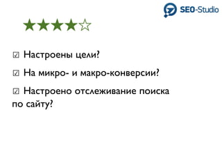 ☑ Настроены цели?
☑ На микро- и макро-конверсии?
☑ Настроено отслеживание поиска
по сайту?
 