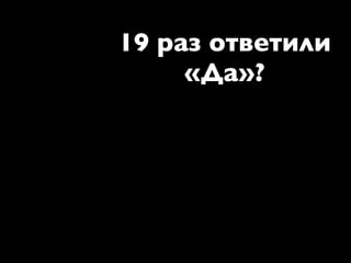 19 раз ответили
     «Да»?
 