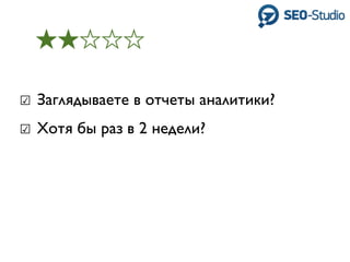 ☑ Заглядываете в отчеты аналитики?
☑ Хотя бы раз в 2 недели?
 
