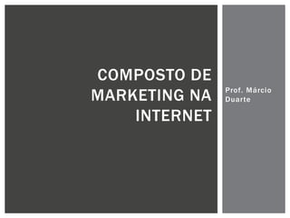 COMPOSTO DE
MARKETING NA
INTERNET

Prof. Márcio
Duarte

 