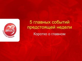 5 главных событий предстоящей недели Коротко о главном 