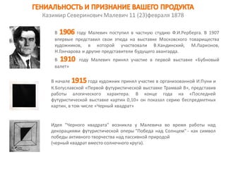 Идея "Черного квадрата" возникла у Малевича во время работы над
декорациями футуристической оперы "Победа над Солнцем" - как символ
победы активного творчества над пассивной природой
(черный квадрат вместо солнечного круга).
 