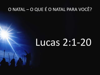 O NATAL – O QUE É O NATAL PARA VOCÊ? Lucas 2:1-20 
