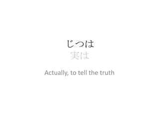 じつは
       実は
Actually, to tell the truth
 
