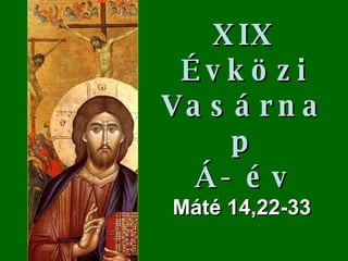 XIX Évközi Vasárnap Á- év M áté  14,22-33 