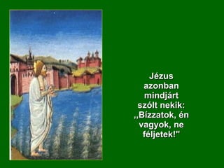Jézus azonban mindjárt szólt nekik: ,,Bízzatok, én vagyok, ne féljetek!'' 