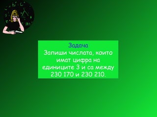 Задача Запиши числата, които имат цифра на единиците 3 и са между 230 170 и 230 210. 