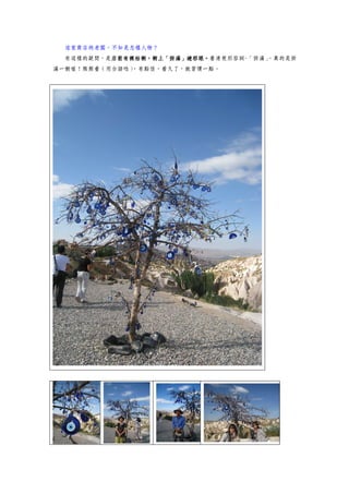 這家商店的老闆，不知是怎樣人物？
 有這樣的疑問，是店前有棵枯樹，樹上「掛滿」避邪眼。看清楚形容詞-「掛滿」
         店前有棵枯樹，樹上「掛滿」避邪眼。
         店前有棵枯樹，樹上「掛滿」避邪眼           。真的是掛
滿一樹喔！熊熊看（用台語唸）
             ，有點怪，看久了，就習慣一點。
 