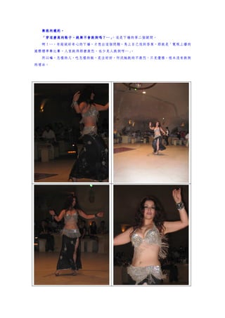 舞娘的邀約。
  「穿這麼高的鞋子，跳舞不會跌倒嗎？… ，這是ㄚ嬌的第二個疑問。
  「穿這麼高的鞋子，跳舞不會跌倒嗎？…」
  啊！…，有超級好奇心的ㄚ嬌，才想出這個問題，馬上自己找到答案，那就是「電視上播的
國際標準舞比賽，人家跳得那麼激烈，也少見人跌倒呀…」
                         。
  所以嘛，怎樣的人，吃怎樣的飯，是注好好，何況她跳的不激烈，只見優雅，根本沒有跌倒
的理由。
 