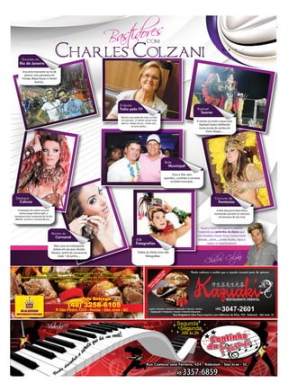 sidores
                                              Ba t
                                                      Acesse nosso site www.jornalcomunidadesj.com.br                                                                                                          Moda
                                                                                                                                                                                                                  13

                                                                        dicadapersonal@gmail.com                   com

       Encontro no
     Rio de Janeiro
                                          Charles Colzani
        Encontro marcante no rio de
          janeiro, sem passarela em
        Floripa, Marja Nunes e Daniel
                    Aranha...




                                                                                       D Senita
                                                                                       Folia pela TV                                                           Raphael
                                                                                                                                                                     Soares
                                                                                       Mesmo nao podendo estar na folia
                                                                                       de carnaval....D Senita assiste tudo                                    O artista vai onde o povo esta,
                                                                                       pela tv....beijos de luz....muito axé...
                                                                                                                                                                 Raphael Soares desfilando
                                                                                                   te amo rainha...
                                                                                                                                                                numa escola de samba em
                                                                                                                                                                       Porto Alegre.....




                                                                                                                                  Baile
                                                                                                                                     Municipal

                                                                                                                                        Érico e Tete, dois
                                                                                                                                  queridos....curtindo o carnaval,
                                                                                                                                       no baile municipal...




 Destaque                                                                                                                                                                     Concurso de
     Coluna                                                                                                                                                                      Fantasias

   O destaque da coluna vai para                                                                                                                                               A bela dançarina Néia Vieira,
    minha amiga Selma Ligth, a                                                                                                                                                mostrando sua arte no concurso
transexual mais conhecida do Sul do                                                                                                                                              de fantasias de Sao José.
 BRASIL, essa fez o carnaval ferver....


                                                                                                                                                                Queria fazer um agradecimento
                                                                                                                                                               especial ao cantinho da fama que
                                      Rainha do
                                          Carnaval                                                                                                             me recebeu muito bem, numa noite
                                                                                                       JOB                                                     dessas....amei....cantei muito...bjus a
                                                                                                       Fotografias                                                   todos os funcionários!
                                        Mais uma vez esbanjando



                                                                                                                                                                                olzani
                                                                                                                                                                      Char les C
                                       beleza em sao jose, Renata
                                      Oliveira, rainha do carnaval do                                    Todos os clicks com Job
                                           clube 1 de junho......                                             fotografias.
 