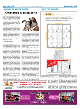 Acesse nosso site www.jornalcomunidadesj.com.br                                                                 Variedades 15
• PATAS PRA QUE TE QUERO                                                                          • BOM PRA CABEÇA

    Antibiótico é coisa séria
Os antibióticos são os queridinhos da me-
dicina e não haveria como ser diferente.
Antes deles, infecções que hoje são perfeita-
mente tratáveis dizimaram milhares de pes-
soas e animais. Por isso, não é à toa que a
história da humanidade mudou após sua des-
coberta – eles aumentaram a nossa per-
spectiva de vida.
O primeiro antibiótico descoberto foi a
Penicilina, uma substância antimicrobiana
produzida por fungos do gênero Penicil-
lium com o objetivo de eliminar bactérias
competidoras. Devido a essa propriedade a
Penicilina começou a ser usada no combate        ças concomitantes, prenhez e etc. É pre-
às doenças. A partir dela, a utilização dos      ciso cautela quando o uso de antibióticos
antibióticos se tornou freqüente e diversos      se faz necessário, pois tais medicamentos
princípios antimicrobianos surgiram – e          possuem efeitos tóxicos para o organismo
evoluíram – para acompanhar a resistên-          do animal, podendo agravar o seu quadro
cia, cada vez maior, dos microorganismos         clínico, além de algumas substâncias serem
causadores de doenças.                           contra-indicadas em certos casos, como na
                                                 gravidez e na lactação. Uma vez determina-
A escolha do antibiótico                         do qual antibiótico será usado, o esquema
                                                 de tratamento é montado de modo que a
O procedimento ideal para escolher cor-          infecção seja eliminada no menor tempo
retamente um antibiótico é fazer uma cul-        possível e com os mínimos efeitos colater-
tura e um antibiograma para tentar identi-       ais para o animal.
ficar o microorganismo e certificar-se que       É comum os proprietários suspenderem o
o antibiótico a ser usado é eficaz contra        tratamento depois que os sintomas desapa-
ele. Como muitos proprietários me ques-          recem e esse é um erro grave que não deve
tionam sobre como funciona esse pro-             ser cometido.
cedimento, irei explicá-lo: uma amostra          Ao iniciar um tratamento com antibióticos,
é coletada do animal e através dela se faz       alguns pontos importantes devem ser res-
o cultivo do microorganismo (cultura).           peitados. O primeiro deles é o horário de
Após o crescimento das colônias do mi-           administração do medicamento (por exem-
croorganismo cultivado é feita sua iden-         plo, de 88 horas ou de 1212 horas), que
tificação e um teste com vários tipos de         deverá ser seguido rigorosamente – isso
antibióticos para saber quais deles comba-       porque ‘des-
tem aquele microorganismo em questão             lizes’ nos horários favorecem o surgimento
(antibiograma). Mas vale lembrar que esta        de cepas (tipos) de patógenos resistentes, ou
situação ideal nem sempre é possível de ser      seja, que sofrem mutações genéticas que os
realizada, pois todo esse trabalho labora-       torna capazes de não sofrer a ação dos anti-
torial leva certo tempo e em muitos casos        bióticos. Os microorganismos que sofreram
não podemos esperar, visto que o trata-          a alteração genética passam sua caracter-
mento deve ser iniciado imediatamente.           ística de resistência à descendência. Assim,
Nesses casos, é feita uma análise geral do       os antibióticos atuam como um agente se-
quadro do animal para prever o agente            lecionador, eliminando as bactérias não
atuante e utilizado um antibiótico de amplo      resistentes e deixando vivas – e prolife-
espectro até que os resultados dos exames        rando – aquelas mais fortes e resistentes
fiquem prontos.                                  que eles não conseguiram combater.
Na escolha do antibiótico também devemos         Portanto, os medicamentos devem sempre
considerar o animal a ser tratado: seu esta-     ser dados na hora certa, durante todo o trata-    dades requerem um tempo maior.               ganismo do animal e para a saúde da popu-
do fisiológico e nutricional, sua idade, seu     mento. A duração do tratamento, em geral,         Portanto, ouçam o meu apelo: os antibióti-   lação em geral devido ao surgimento de
histórico de doenças, presença de doen-          é de 5 a 10 dias, porém algumas enfermi-          cos, assim como outros medicamentos,         patógenos resistentes. Desse modo, a pre-
                                                                                                                    nunca devem ser usados      scrição e o uso desses medicamentos devem
                                                                                                                    sem a orientação de um      ser encarados com seriedade e a responsabi-
                           MALTRATAR OU ABANDONAR                                                                   Médico Veterinário, cujas   lidade cabe tanto ao profissional, que pres-

                               ANIMAIS É CRIME!                                                                     recomendações devem
                                                                                                                    ser seguidas à risca. Se
                                                                                                                                                creveu, quanto ao proprietário, que fará o
                                                                                                                                                tratamento em casa.
                                 A lei Federal 9.605/98 I Decreto de Lei 24.645, prevê de três meses a um ano       usados incorretamente,      Artigo escrito por Fernanda Martins, Vete-
    A Gente curte essa!               de prisão, mais multas, para quem é ﬂagrado maltratando animais.              podem causar sérias         rinária formada pela UFRRJ (CRMV-RJ
    Colabora ai Galera!                                                                                             conseqüências para o or-    7783) e especializada em pequenos animais.




                                                                                                                      As melhores rações
                                                 Camas e casas                                                        pacotes de 8 e 15kg
                                                20% de desconto                                                             10% off
                                                                     




                                      Rua Fúlvio Vieira da Rosa, 633 - Barreiros - São José - SC(Rua da Central de Polícia de Barreiros)
 